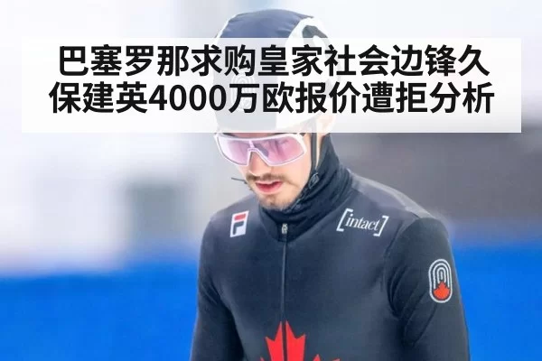 巴塞罗那求购皇家社会边锋久保建英4000万欧报价遭拒分析