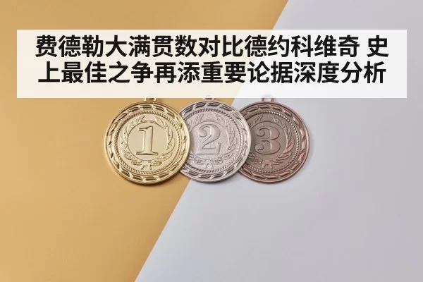 费德勒大满贯数对比德约科维奇 史上最佳之争再添重要论据深度分析