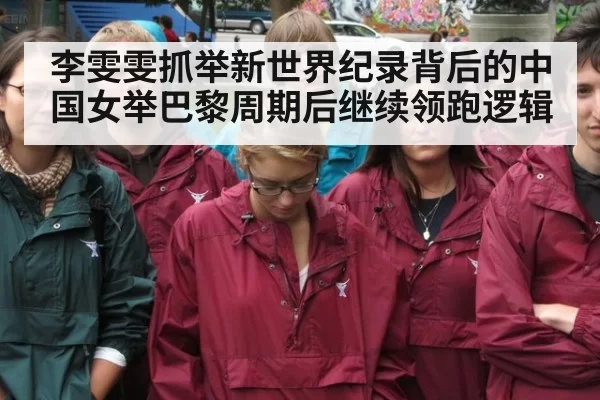 李雯雯抓举新世界纪录背后的中国女举巴黎周期后继续领跑逻辑