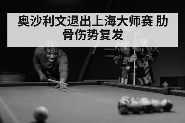 奥沙利文退出上海大师赛 肋骨伤势复发