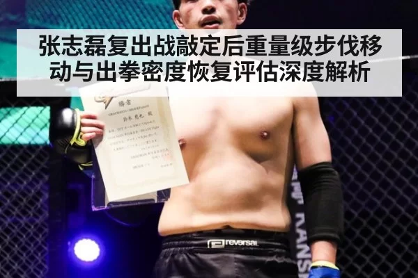 张志磊复出战敲定后重量级步伐移动与出拳密度恢复评估深度解析